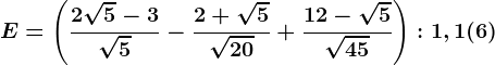 E=\left (\frac2\sqrt5-3\sqrt5-\frac2+\sqrt5\sqrt20+\frac12-\sqrt5\sqrt45 \right ):1,1(6)