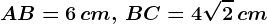 AB= 6\, cm , \, BC=4\sqrt2\, cm