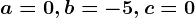 a=0, b=-5, c=0