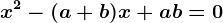 x^2-(a+b)x+ab=0