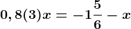 0,8(3)x=-1\frac56-x