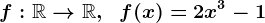 f:\mathbbR--> \mathbbR,\;\;f(x)=2x^3-1