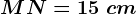 MN=15\ cm