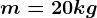 m=20 kg