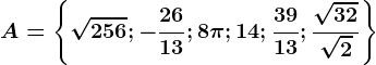 A=\left \ \sqrt256;-\frac2613;8\pi;14;\frac3913;\frac\sqrt32\sqrt2\right \