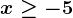 x\geq -5
