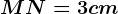 MN=3cm