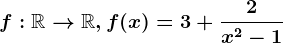 \dpi120 f:\mathbbR--> \mathbbR, f(x)=3+\frac2x^2-1