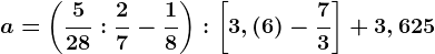 a=\left ( \frac528:\frac27-\frac18 \right ):\left [ 3,(6)-\frac73 \right ]+3,625