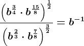 \frac\left ( b^\frac34\cdot b^\frac158 \right )^\frac12 \left ( b^\frac23\cdot b^\frac78 \right )^\frac32 =b^-1