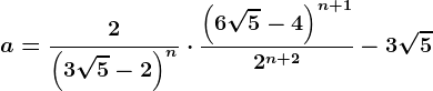 a=\frac2\left ( 3\sqrt5-2 \right )^n\cdot \frac\left ( 6\sqrt5-4 \right )^n+12^n+2-3\sqrt5