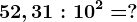 52,31:10^2=?