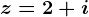 z=2+i