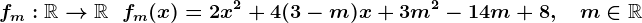 fm:\mathbbR-->\mathbbR\;\;fm(x)=2 x^2 + 4 (3 - m) x + 3 m^2 - 14 m + 8,\quad m\in\mathbbR