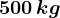 500\, kg