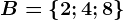 B = \left \ 2; 4; 8 \right \