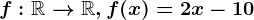 f:\mathbbR--> \mathbbR, f(x)=2x-10