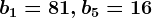 b1=81,b5=16