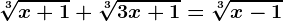\sqrt[3]x+1+\sqrt[3]3x+1=\sqrt[3]x-1