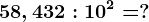 58,432:10^2=?