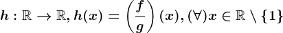 h:\mathbbR--> \mathbbR, h(x)=\left (\fracfg \right )(x), (\forall )x\in \mathbbR\setminus \left \ 1 \right \