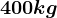 400kg