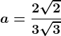 a=\frac2 \sqrt23 \sqrt3