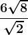 \frac6\sqrt8\sqrt2