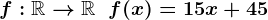 f:\mathbbR-->\mathbbR\;\;f(x)=15x+45