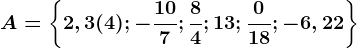 A=\left \ 2,3(4); -\frac107; \frac84; 13; \frac018; -6,22 \right \