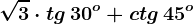 \sqrt3\cdot tg\, 30^o+ctg\, 45^o