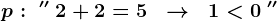 p:\; ''\; 2+2=5\;\; --> \;\; 1< 0\; ''