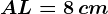 AL=8\, cm
