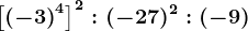 \left [ \left ( -3 \right )^4 \right ]^2:(-27)^2:(-9)