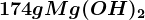 174 g Mg(OH)2