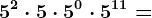 5^2 \cdot 5 \cdot 5^0 \cdot 5^11=