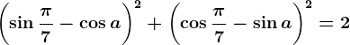 \left ( \sin \frac\pi 7-\cos a \right )^2+\left ( \cos \frac\pi 7-\sin a \right )^2=2
