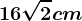 16\sqrt2 cm