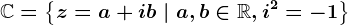 \mathbbC=\left \ z=a+ib\mid a,b\in \mathbbR,i^2=-1 \right \