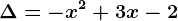 \Delta=-x^2+3x-2