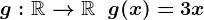 g:\mathbbR-->\mathbbR\;\;g(x)=3x