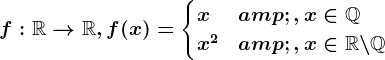 f:\mathbbR--> \mathbbR, f(x)=\begincases x &,x\in \mathbbQ \\ x^2 & ,x\in \mathbbR\backslash\mathbbQ \endcases