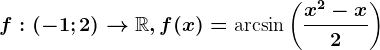 f:(-1;2)--> \mathbbR, f(x)=\textarcsin\left ( \fracx^2-x2 \right )