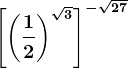 \left [ \left ( \frac12 \right )^\sqrt3 \right ]^-\sqrt27
