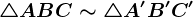 \triangle ABC \sim \triangle A'B'C'