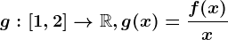 g:\left [ 1,2 \right ]--> \mathbbR, g(x)=\fracf(x)x