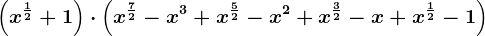 \left ( x^\frac12+1 \right )\cdot \left ( x^\frac72-x^3+x^\frac52-x^2+x^\frac32-x+x^\frac12-1\right )