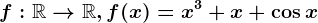 f:\mathbbR--> \mathbbR, f(x)=x^3+x+\cos x