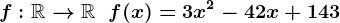 f:\mathbbR-->\mathbbR\;\;f(x) = 3 x^2 - 42 x + 143