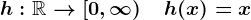 h:\mathbbR-->\left[0,\infty\right)\quad h(x)=x